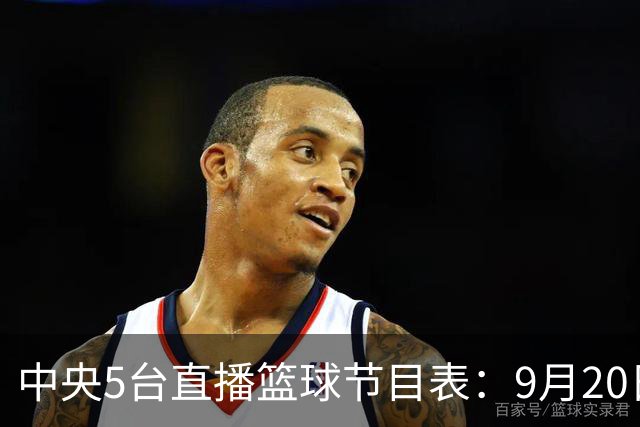 中央5台直播篮球节目表：9月20日CCTV5+直播中国男篮铜牌赛！