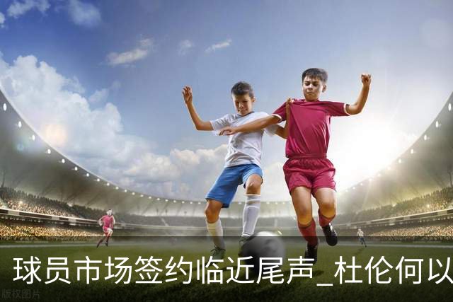 球员市场签约临近尾声 杜伦何以成为夏窗头号剩男？