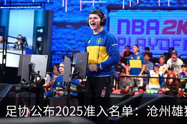 足协公布2025准入名单：沧州雄狮、广州队无缘